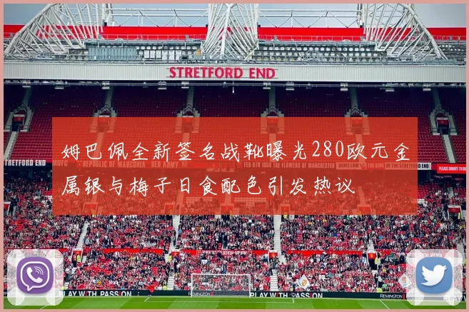 姆巴佩全新签名战靴曝光280欧元金属银与梅子日食配色引发热议