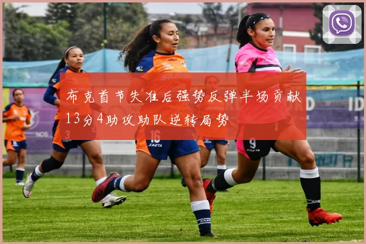 布克首节失准后强势反弹半场贡献13分4助攻助队逆转局势
