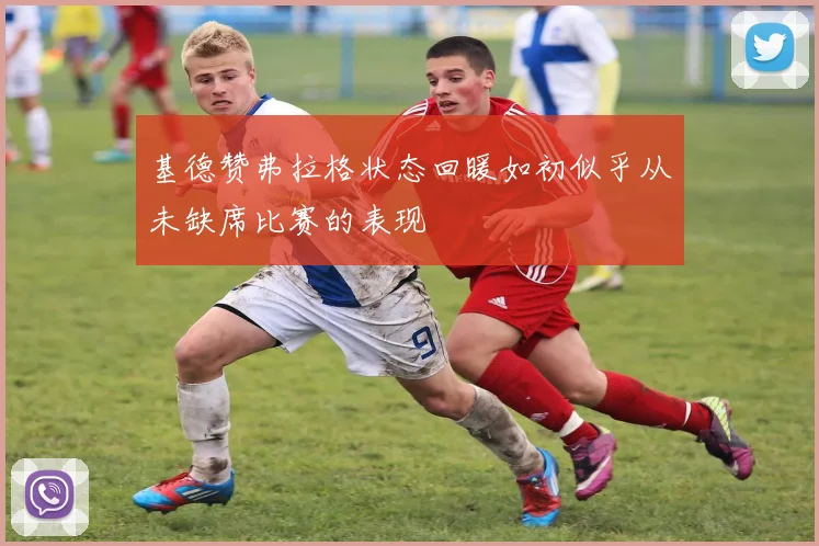 基德赞弗拉格状态回暖如初似乎从未缺席比赛的表现