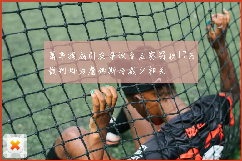 萧华提成引发争议季后赛罚款17万裁判均为詹姆斯与威少相关