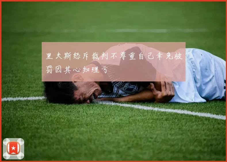 里夫斯怒斥裁判不尊重自己幸免被罚因其心知理亏
