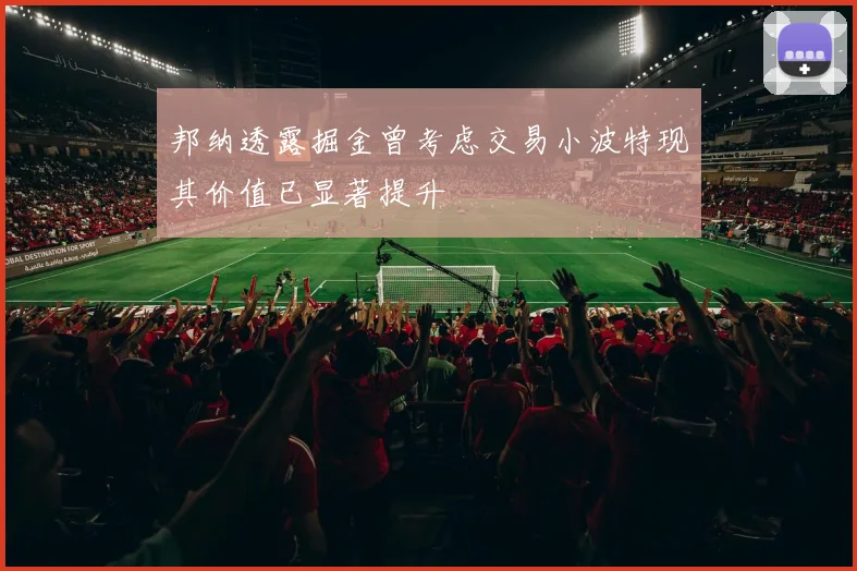 邦纳透露掘金曾考虑交易小波特现其价值已显著提升