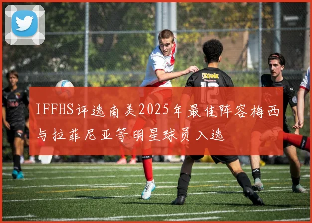 IFFHS评选南美2025年最佳阵容梅西与拉菲尼亚等明星球员入选