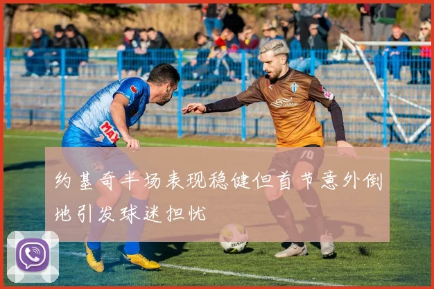 约基奇半场表现稳健但首节意外倒地引发球迷担忧